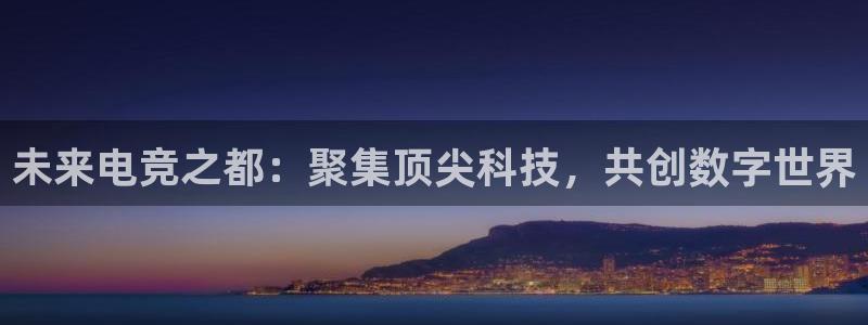 南宫电竞app：未来电竞之都：聚集顶尖科技，共创数字世界