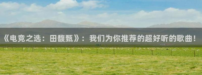 南宫电竞贴吧：《电竞之选：田馥甄》：我们为你推荐的超好听的歌曲！