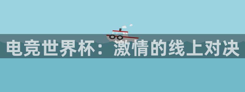 南宫电竞贴吧：电竞世界杯：激情的线上对决
