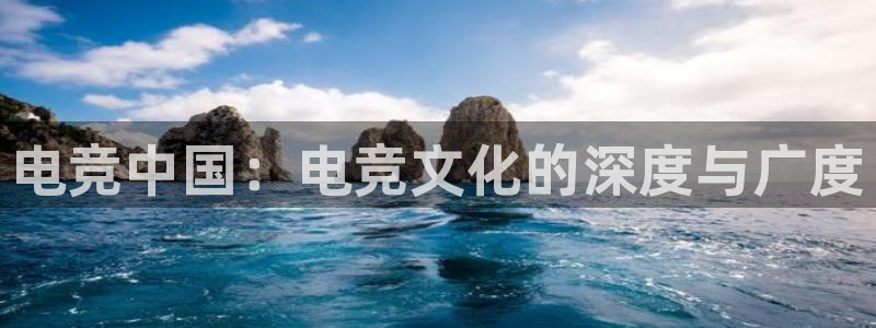 南宫电竞注册：电竞中国：电竞文化的深度与广度