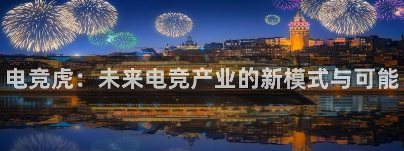 南宫电竞登陆：电竞虎：未来电竞产业的新模式与可能