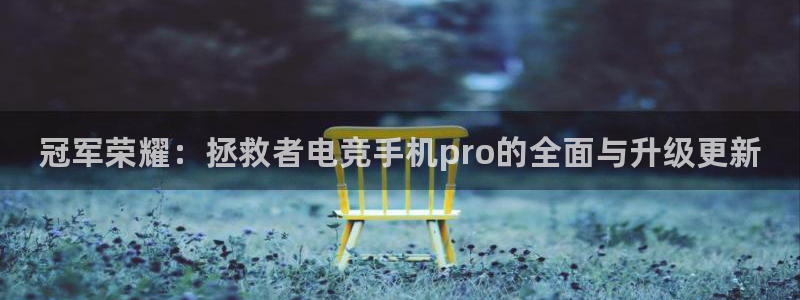 南宫电竞平台：冠军荣耀：拯救者电竞手机pro的全面与升级更新