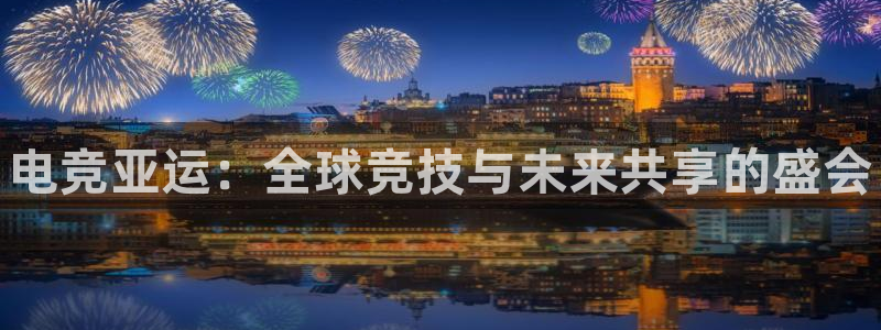 南宫电竞官网：电竞亚运：全球竞技与未来共享的盛会