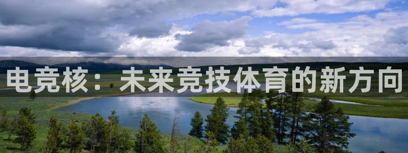 南宫电竞贴吧：电竞核：未来竞技体育的新方向