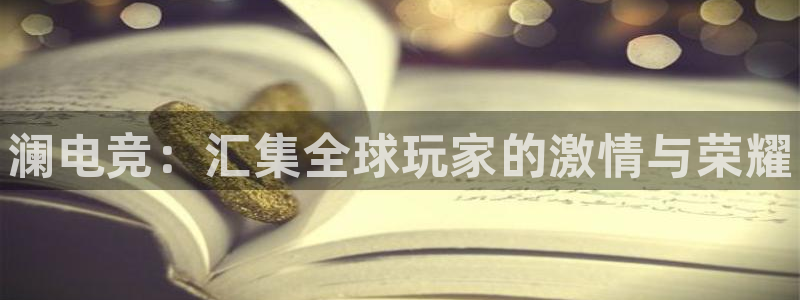 南宫电竞：澜电竞：汇集全球玩家的激情与荣耀