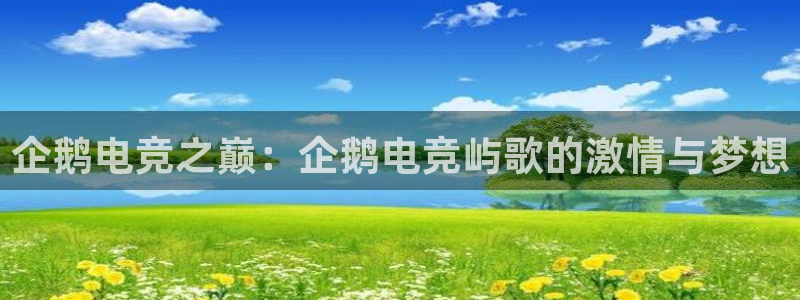 南宫电竞app：企鹅电竞之巅：企鹅电竞屿歌的激情与梦想