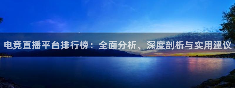 南宫电竞登陆：电竞直播平台排行榜：全面分析、深度剖析与实用建议