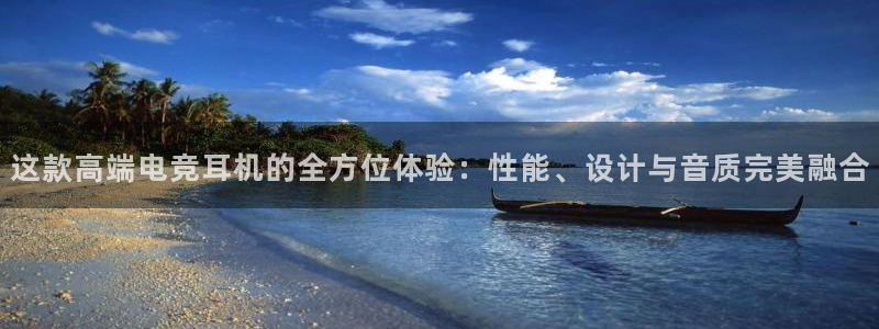 南宫电竞：这款高端电竞耳机的全方位体验：性能、设计与音质完美融合