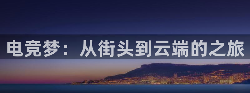 南宫电竞登陆：电竞梦：从街头到云端的之旅